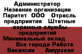 Администратор › Название организации ­ Паритет, ООО › Отрасль предприятия ­ Штатные охранные службы предприятий › Минимальный оклад ­ 30 000 - Все города Работа » Вакансии   . Амурская обл.,Архаринский р-н